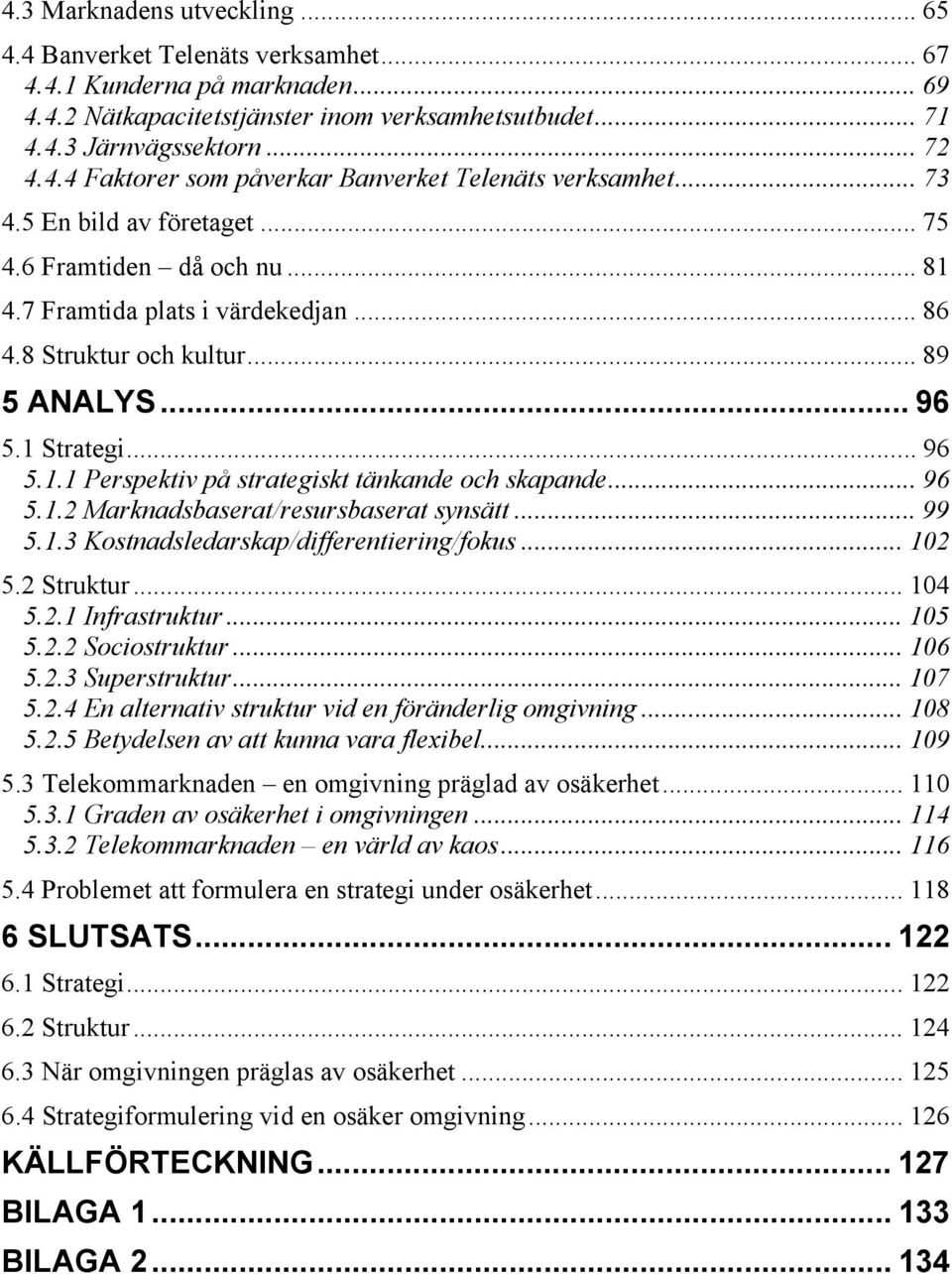 .. 96 5.1.2 Marknadsbaserat/resursbaserat synsätt... 99 5.1.3 Kostnadsledarskap/differentiering/fokus... 102 5.2 Struktur... 104 5.2.1 Infrastruktur... 105 5.2.2 Sociostruktur... 106 5.2.3 Superstruktur.