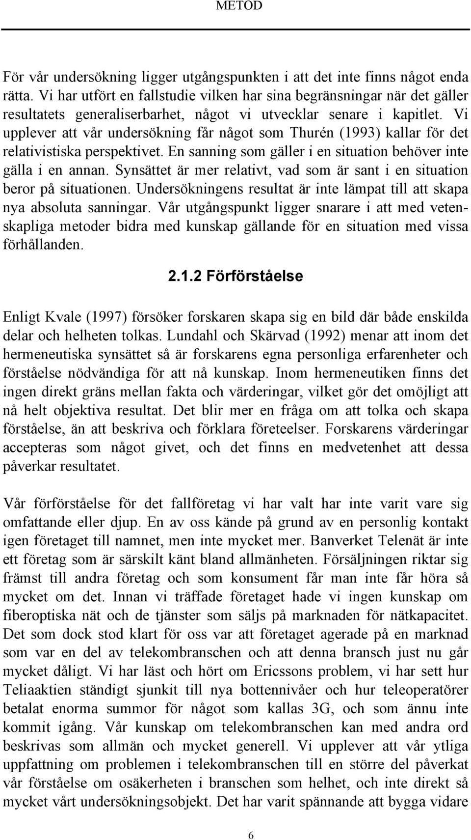 Vi upplever att vår undersökning får något som Thurén (1993) kallar för det relativistiska perspektivet. En sanning som gäller i en situation behöver inte gälla i en annan.