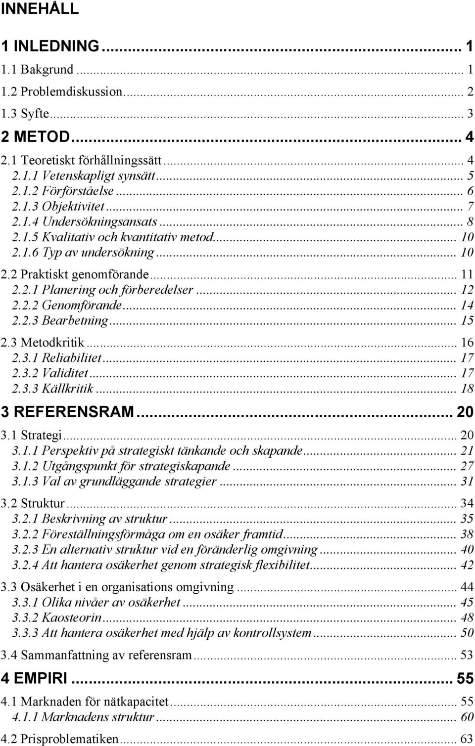 .. 14 2.2.3 Bearbetning... 15 2.3 Metodkritik... 16 2.3.1 Reliabilitet... 17 2.3.2 Validitet... 17 2.3.3 Källkritik... 18 3 REFERENSRAM... 20 3.1 Strategi... 20 3.1.1 Perspektiv på strategiskt tänkande och skapande.