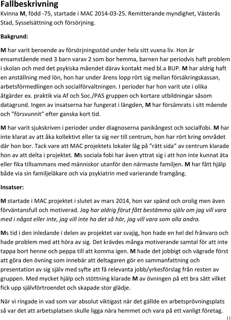 Hon är ensamstående med 3 barn varav 2 som bor hemma, barnen har periodvis haft problem i skolan och med det psykiska måendet därav kontakt med bl.a BUP.