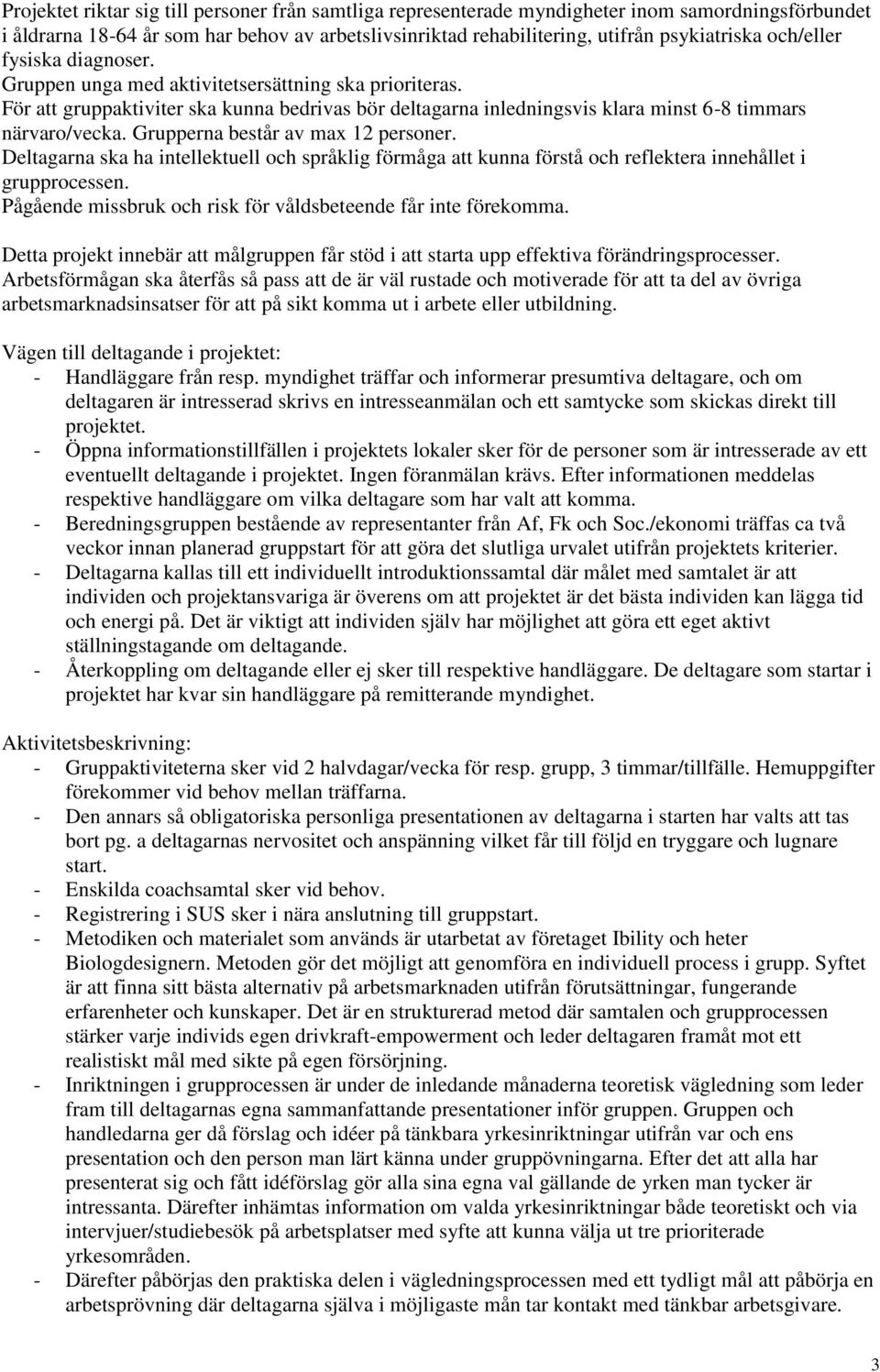 Grupperna består av max 12 personer. Deltagarna ska ha intellektuell och språklig förmåga att kunna förstå och reflektera innehållet i grupprocessen.