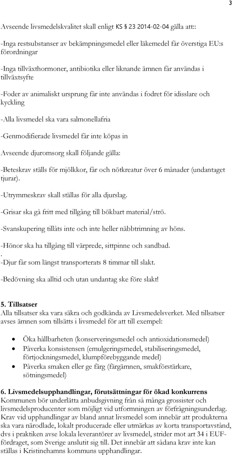 får inte köpas in Avseende djuromsorg skall följande gälla: -Beteskrav ställs för mjölkkor, får och nötkreatur över 6 månader (undantaget tjurar). -Utrymmeskrav skall ställas för alla djurslag.