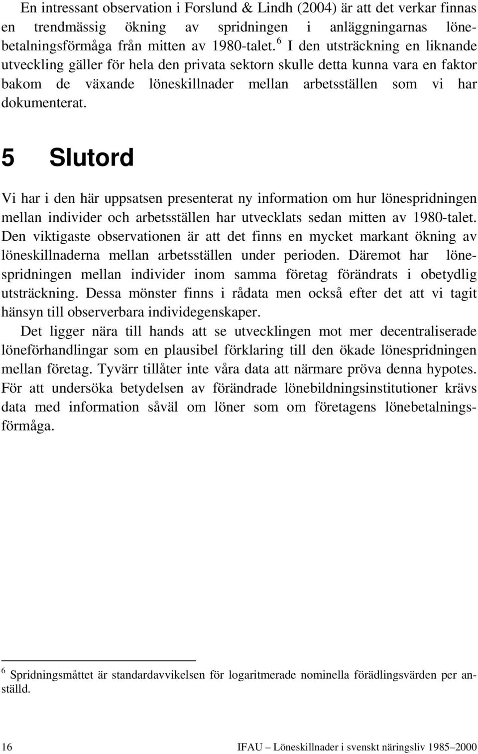 5 Slutord Vi har i den här uppsatsen presenterat ny information om hur lönespridningen mellan individer och arbetsställen har utvecklats sedan mitten av 1980-talet.