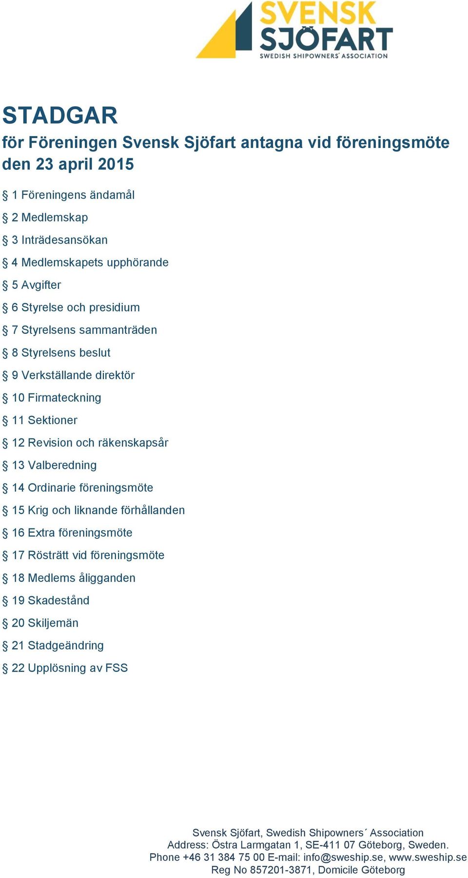 15 Krig och liknande förhållanden 16 Extra föreningsmöte 17 Rösträtt vid föreningsmöte 18 Medlems åligganden 19 Skadestånd 20 Skiljemän 21 Stadgeändring 22 Upplösning av FSS Svensk