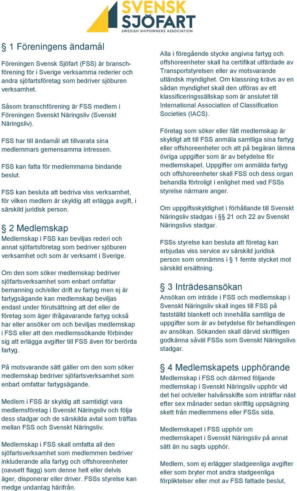 FSS kan fatta för medlemmarna bindande beslut. FSS kan besluta att bedriva viss verksamhet, för vilken medlem är skyldig att erlägga avgift, i särskild juridisk person.