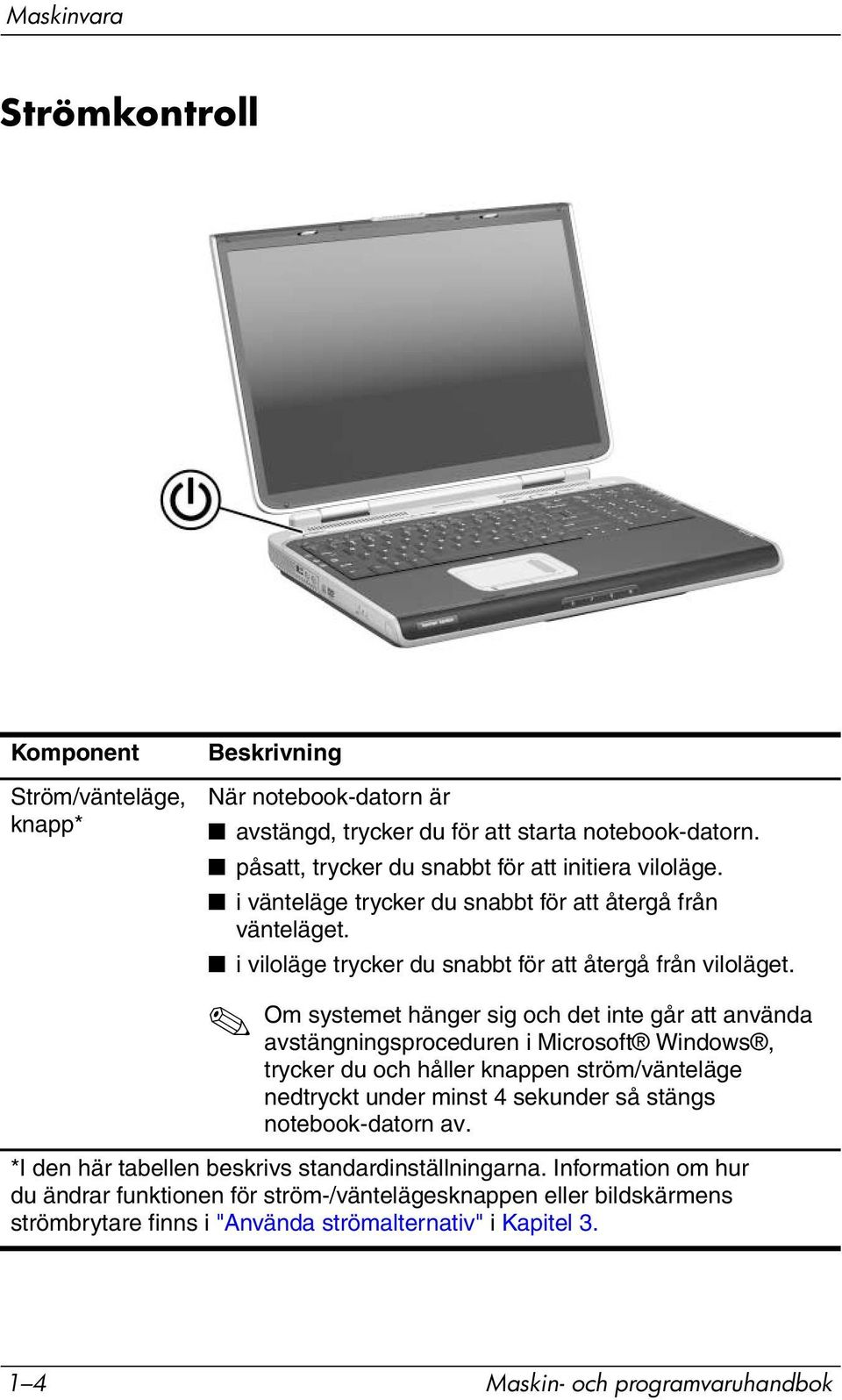 Om systemet hänger sig och det inte går att använda avstängningsproceduren i Microsoft Windows, trycker du och håller knappen ström/vänteläge nedtryckt under minst 4 sekunder så stängs