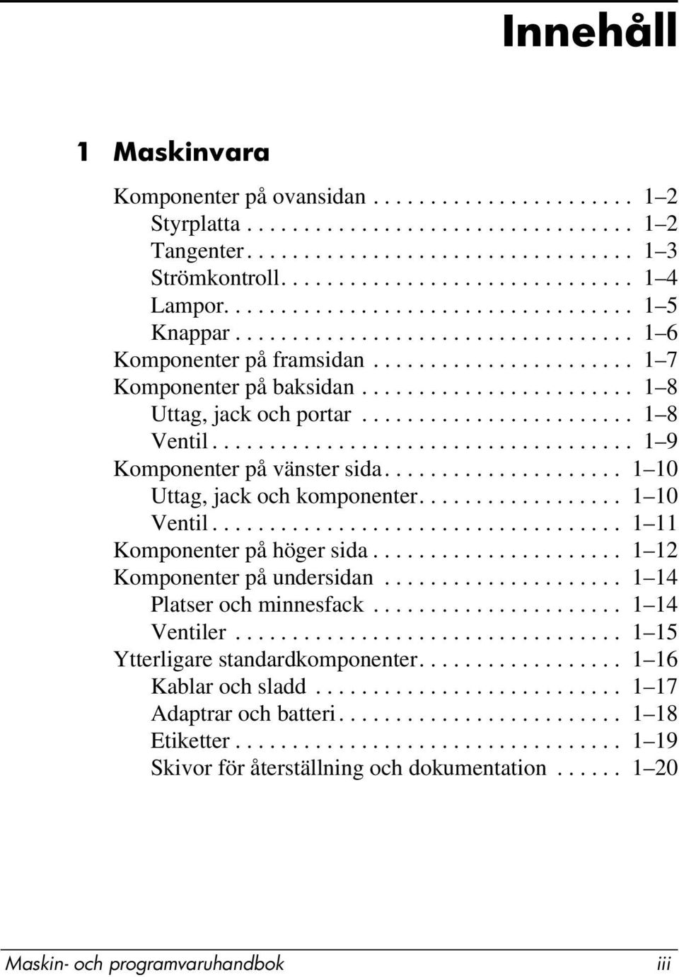 ....................... 1 8 Ventil..................................... 1 9 Komponenter på vänster sida..................... 1 10 Uttag, jack och komponenter.................. 1 10 Ventil.