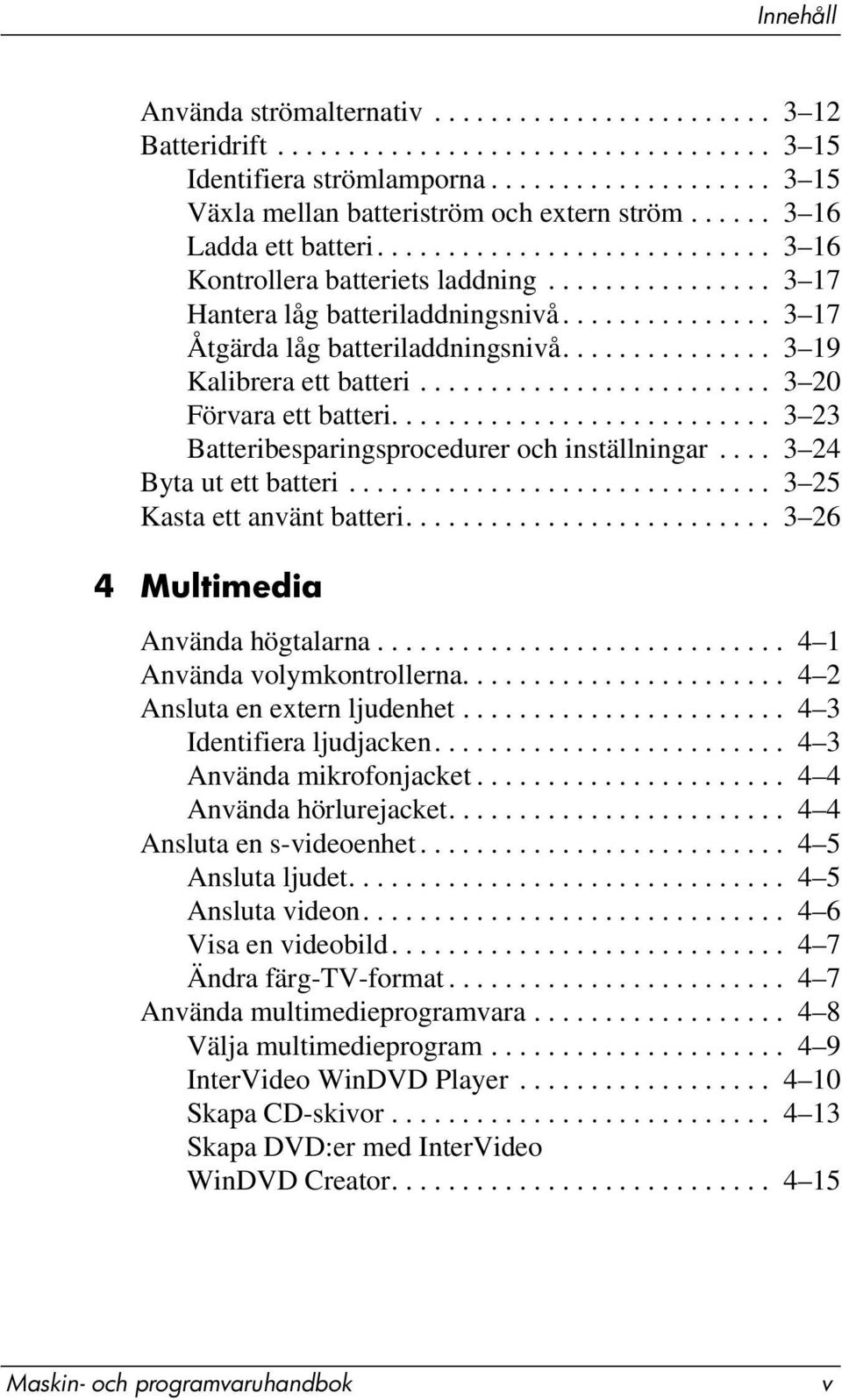 .............. 3 19 Kalibrera ett batteri......................... 3 20 Förvara ett batteri........................... 3 23 Batteribesparingsprocedurer och inställningar.... 3 24 Byta ut ett batteri.