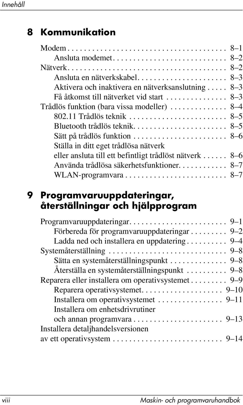 11 Trådlös teknik........................ 8 5 Bluetooth trådlös teknik....................... 8 5 Sätt på trådlös funktion.