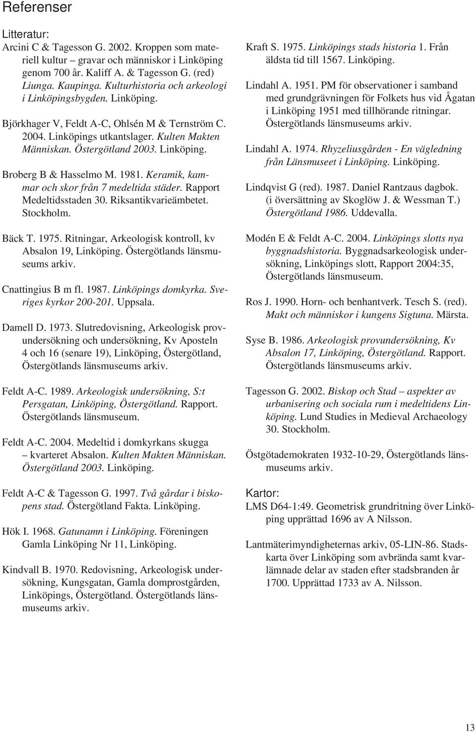 1981. Keramik, kammar och skor från 7 medeltida städer. Rapport Medeltidsstaden 30. Riksantikvarieämbetet. Stockholm. Bäck T. 1975. Ritningar, Arkeologisk kontroll, kv Absalon 19, Linköping.