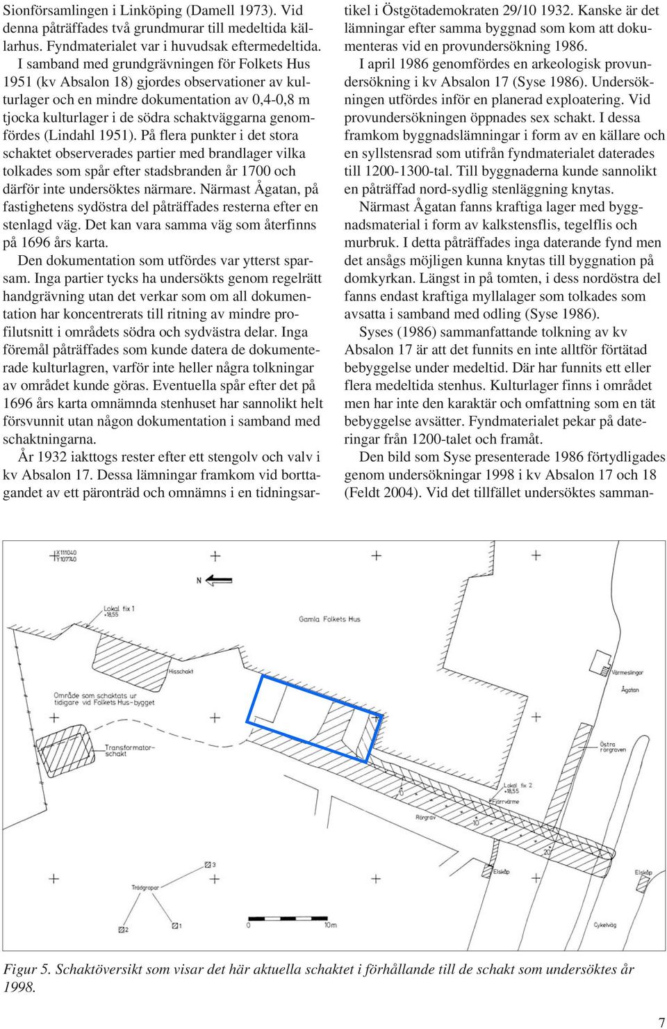 genomfördes (Lindahl 1951). På flera punkter i det stora schaktet observerades partier med brandlager vilka tolkades som spår efter stadsbranden år 1700 och därför inte undersöktes närmare.