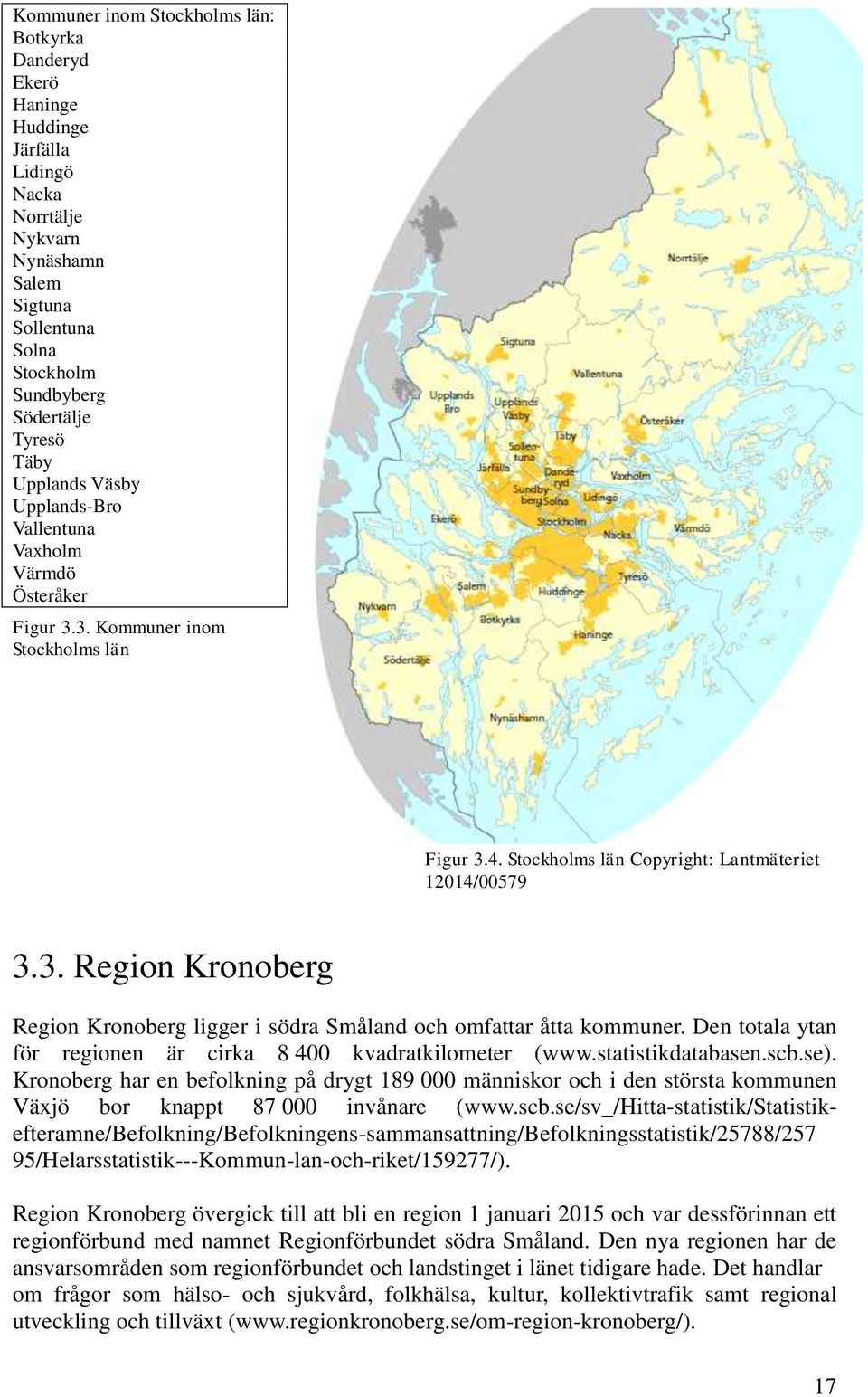 Den totala ytan för regionen är cirka 8 400 kvadratkilometer (www.statistikdatabasen.scb.se).