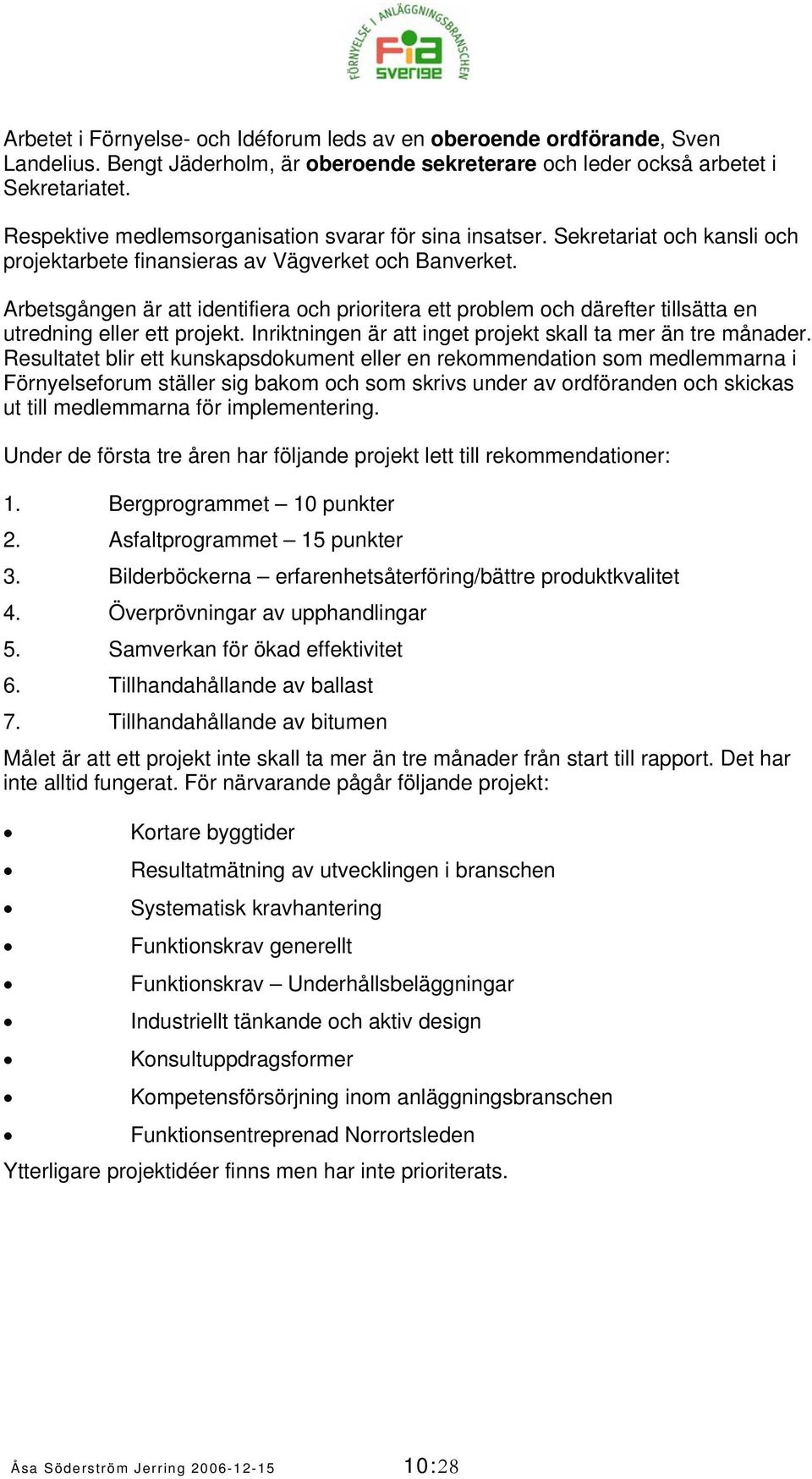 Arbetsgången är att identifiera och prioritera ett problem och därefter tillsätta en utredning eller ett projekt. Inriktningen är att inget projekt skall ta mer än tre månader.