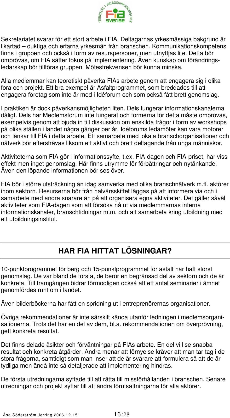 Även kunskap om förändringsledarskap bör tillföras gruppen. Mötesfrekvensen bör kunna minska. Alla medlemmar kan teoretiskt påverka FIAs arbete genom att engagera sig i olika fora och projekt.