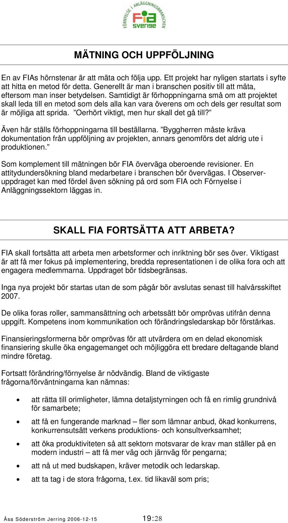 Samtidigt är förhoppningarna små om att projektet skall leda till en metod som dels alla kan vara överens om och dels ger resultat som är möjliga att sprida.