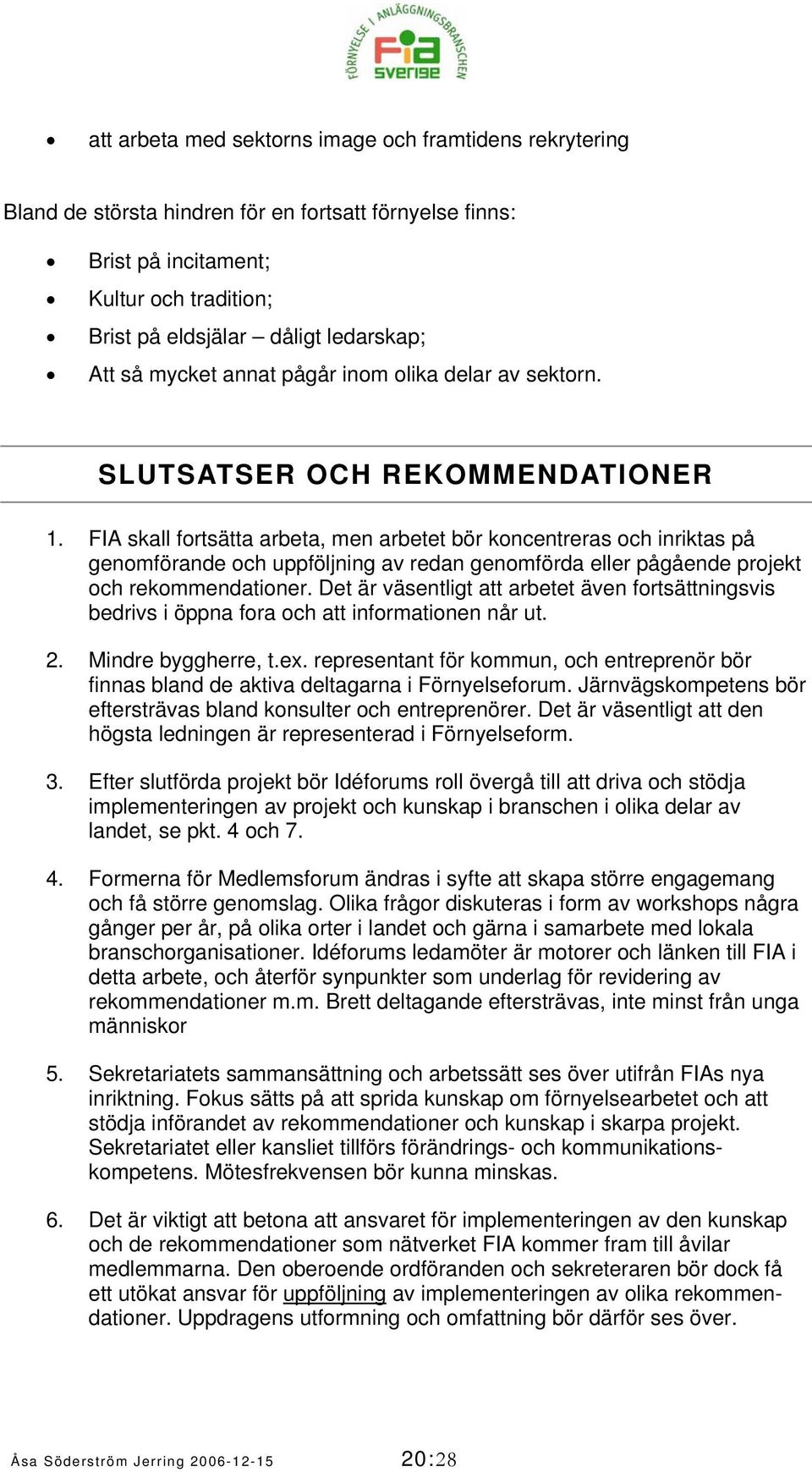 FIA skall fortsätta arbeta, men arbetet bör koncentreras och inriktas på genomförande och uppföljning av redan genomförda eller pågående projekt och rekommendationer.