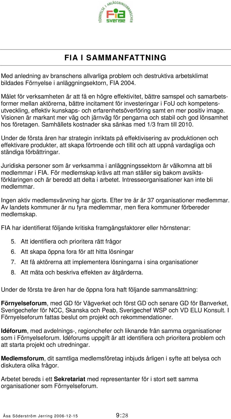 erfarenhetsöverföring samt en mer positiv image. Visionen är markant mer väg och järnväg för pengarna och stabil och god lönsamhet hos företagen.