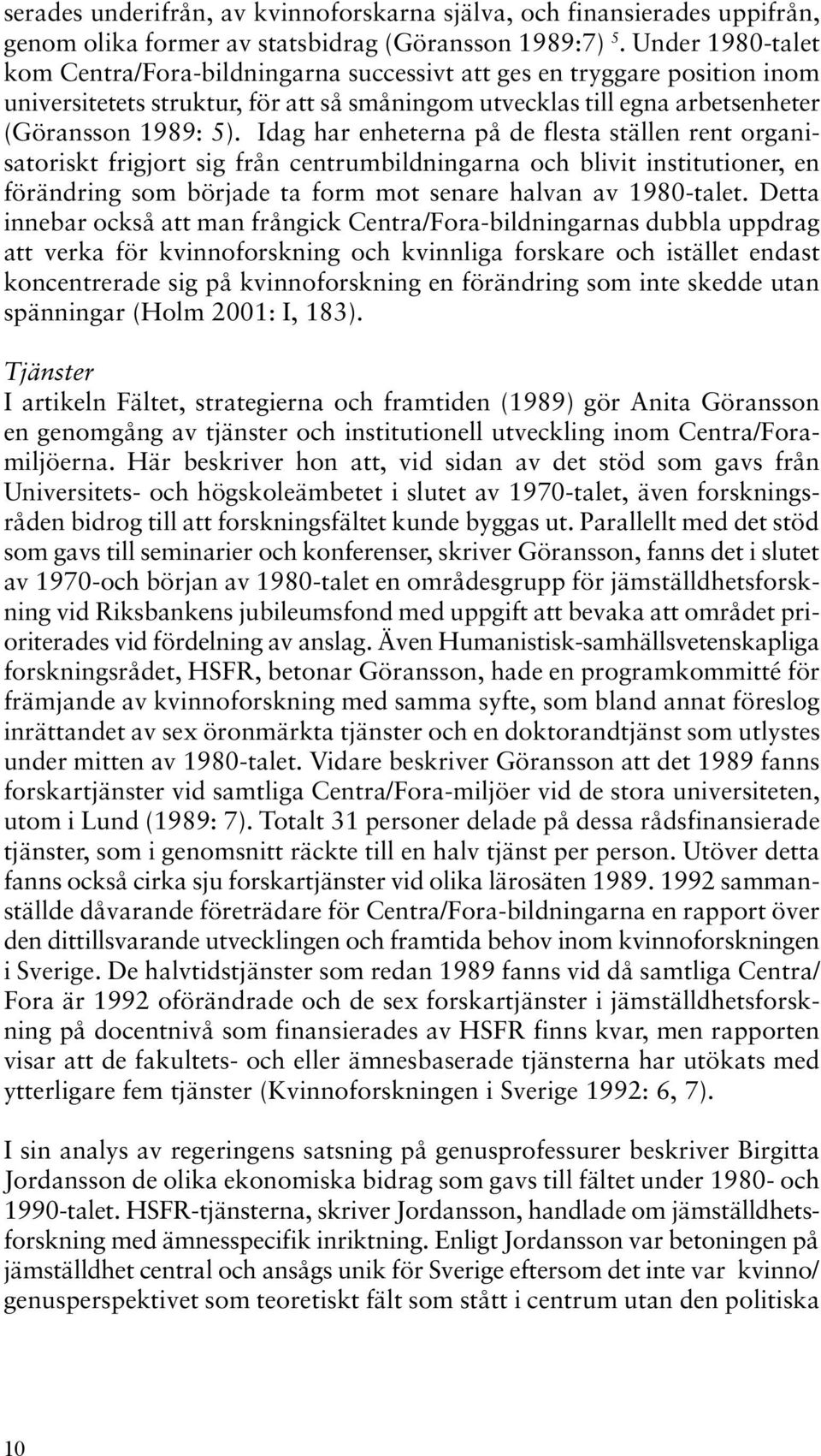 Idag har enheterna på de flesta ställen rent organisatoriskt frigjort sig från centrumbildningarna och blivit institutioner, en förändring som började ta form mot senare halvan av 1980-talet.