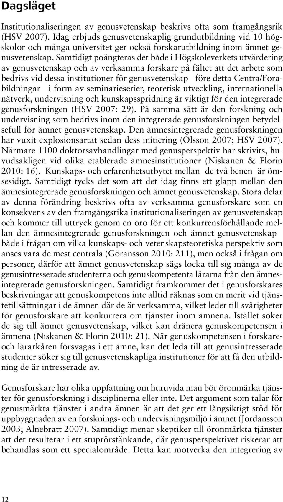 Samtidigt poängteras det både i Högskoleverkets utvärdering av genusvetenskap och av verksamma forskare på fältet att det arbete som bedrivs vid dessa institutioner för genusvetenskap före detta