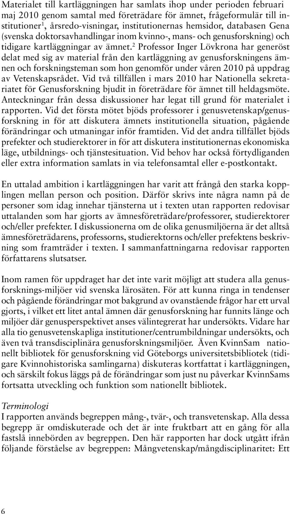 2 Professor Inger Lövkrona har generöst delat med sig av material från den kartläggning av genusforskningens ämnen och forskningsteman som hon genomför under våren 2010 på uppdrag av Vetenskapsrådet.