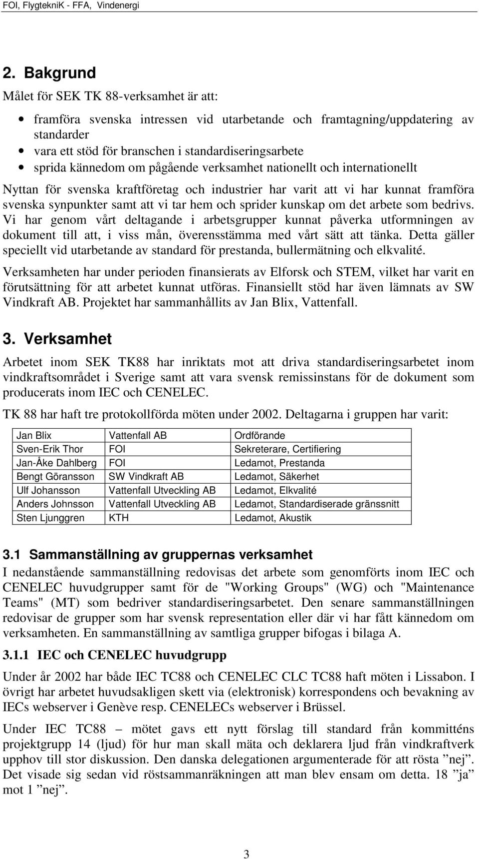kunskap om det arbete som bedrivs. Vi har genom vårt deltagande i arbetsgrupper kunnat påverka utformningen av dokument till att, i viss mån, överensstämma med vårt sätt att tänka.