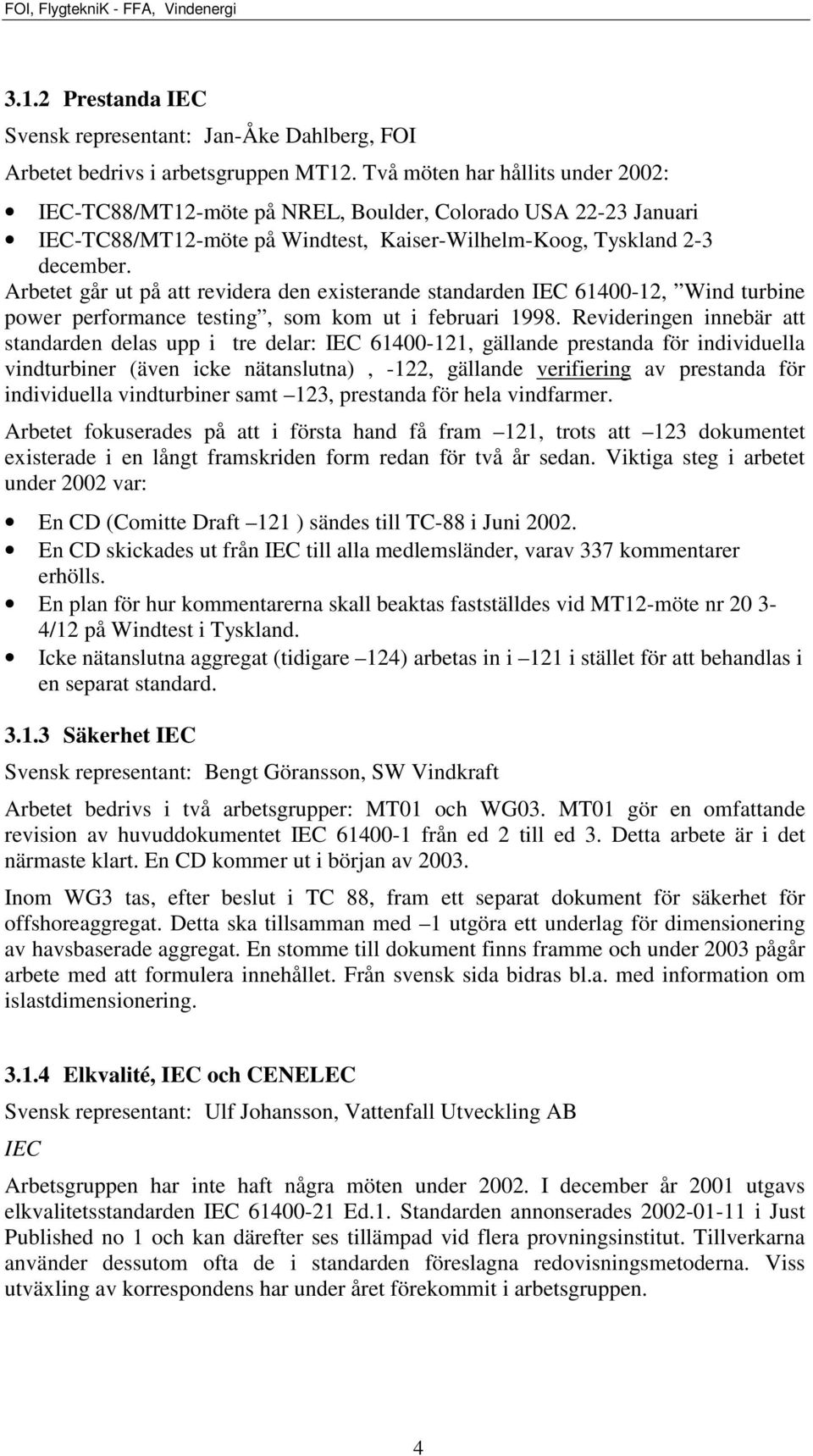 Arbetet går ut på att revidera den existerande standarden IEC 61400-12, Wind turbine power performance testing, som kom ut i februari 1998.