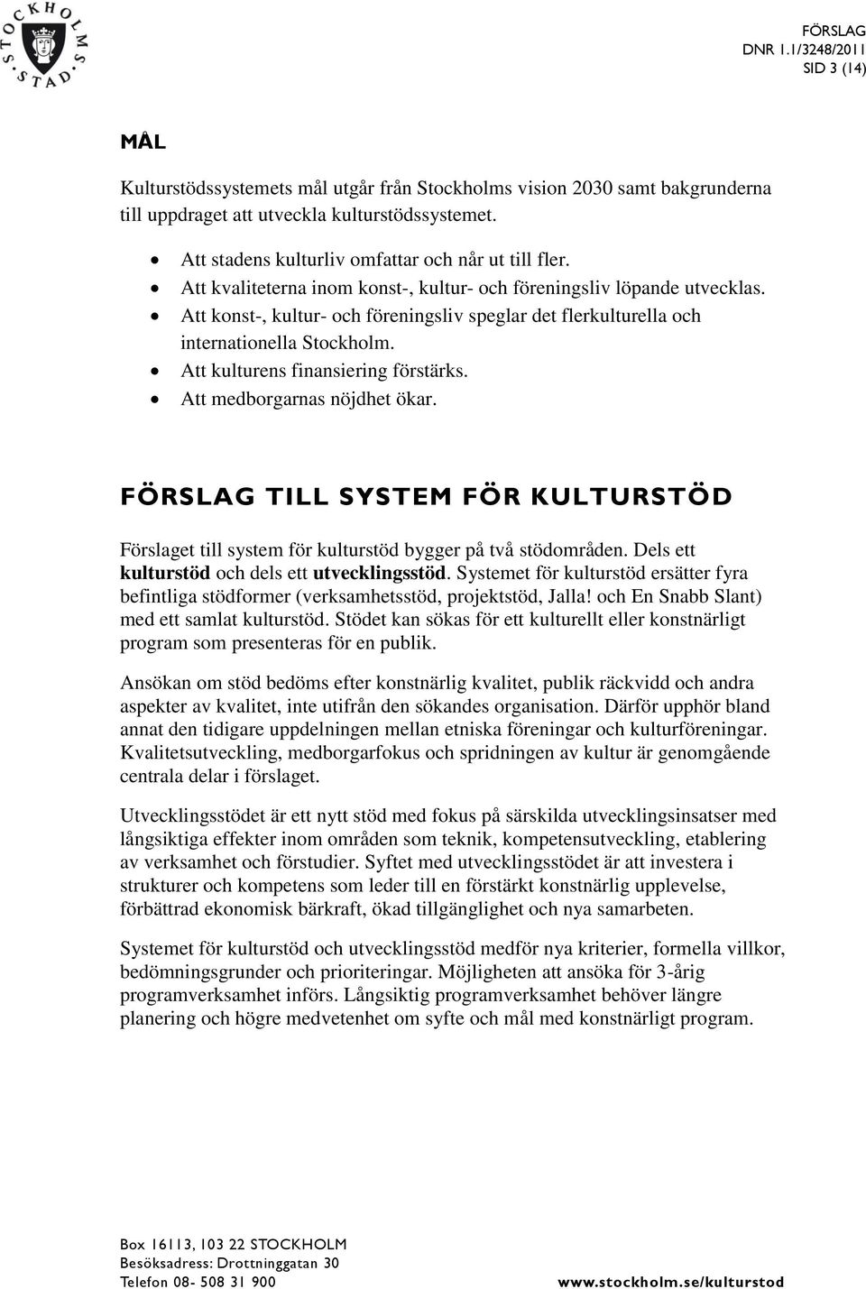 Att kulturens finansiering förstärks. Att medborgarnas nöjdhet ökar. FÖRSLAG TILL SYSTEM FÖR KULTURSTÖD Förslaget till system för kulturstöd bygger på två stödområden.