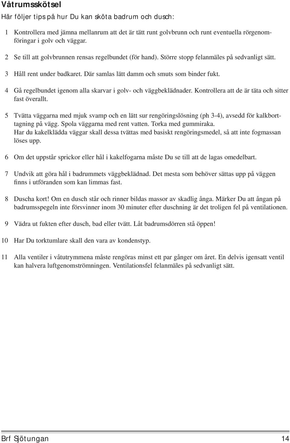 4 Gå regelbundet igenom alla skarvar i golv- och väggbeklädnader. Kontrollera att de är täta och sitter fast överallt.