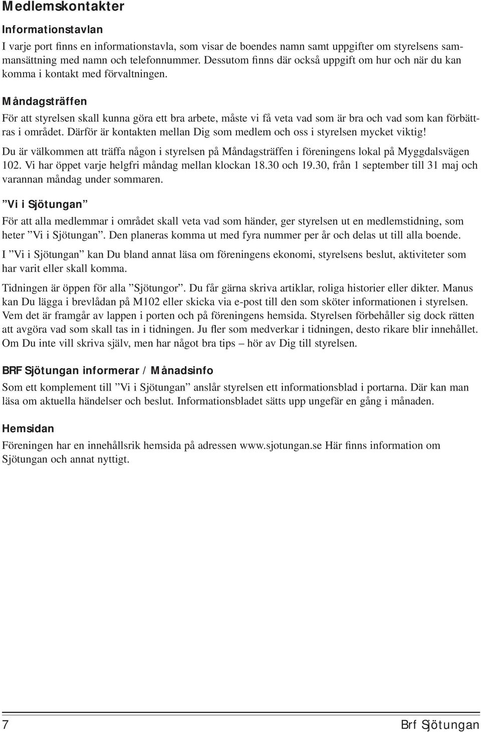 Måndagsträffen För att styrelsen skall kunna göra ett bra arbete, måste vi få veta vad som är bra och vad som kan förbättras i området.