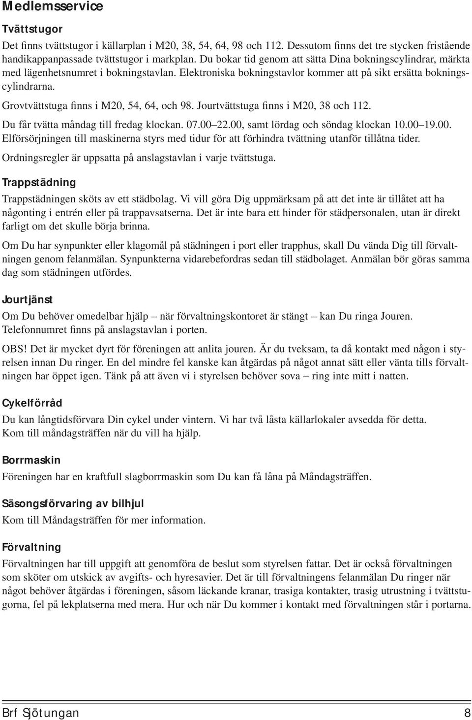 Grovtvättstuga finns i M20, 54, 64, och 98. Jourtvättstuga finns i M20, 38 och 112. Du får tvätta måndag till fredag klockan. 07.00 