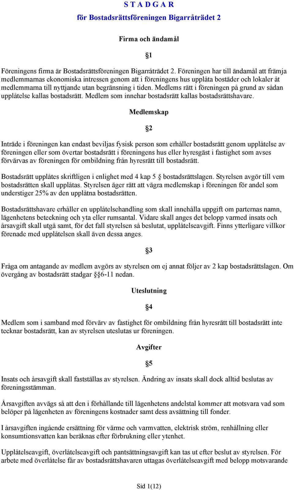 Medlems rätt i föreningen på grund av sådan upplåtelse kallas bostadsrätt. Medlem som innehar bostadsrätt kallas bostadsrättshavare.