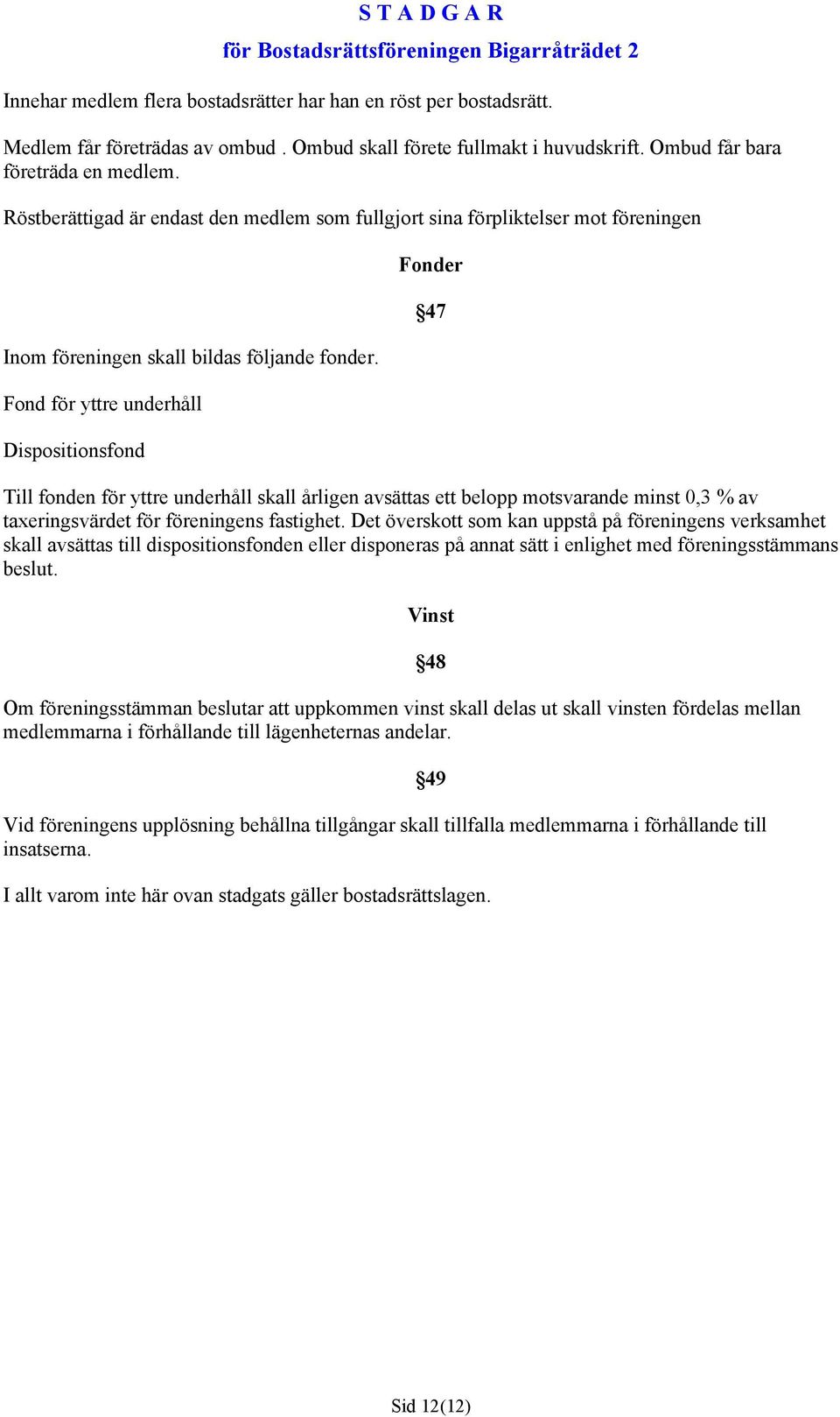 Fond för yttre underhåll Dispositionsfond Fonder 47 Till fonden för yttre underhåll skall årligen avsättas ett belopp motsvarande minst 0,3 % av taxeringsvärdet för föreningens fastighet.