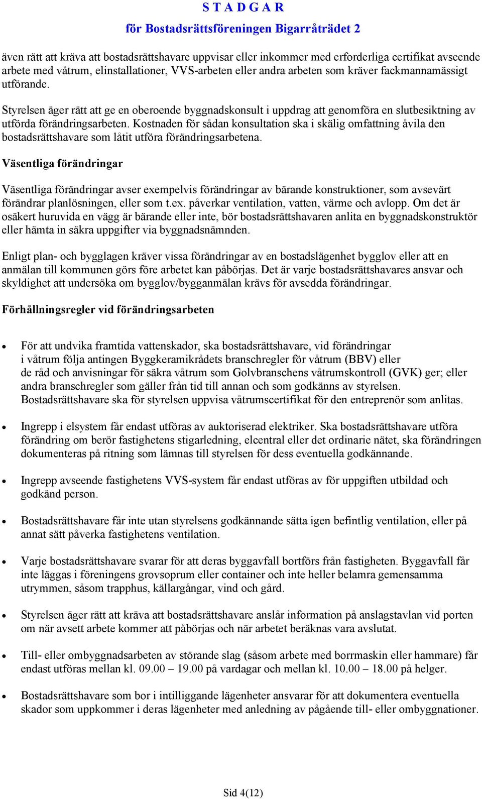 Kostnaden för sådan konsultation ska i skälig omfattning åvila den bostadsrättshavare som låtit utföra förändringsarbetena.