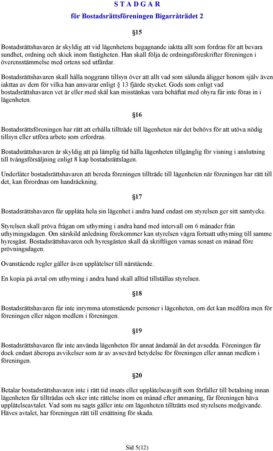 15 Bostadsrättshavaren skall hålla noggrann tillsyn över att allt vad som sålunda åligger honom själv även iakttas av dem för vilka han ansvarar enligt 13 fjärde stycket.