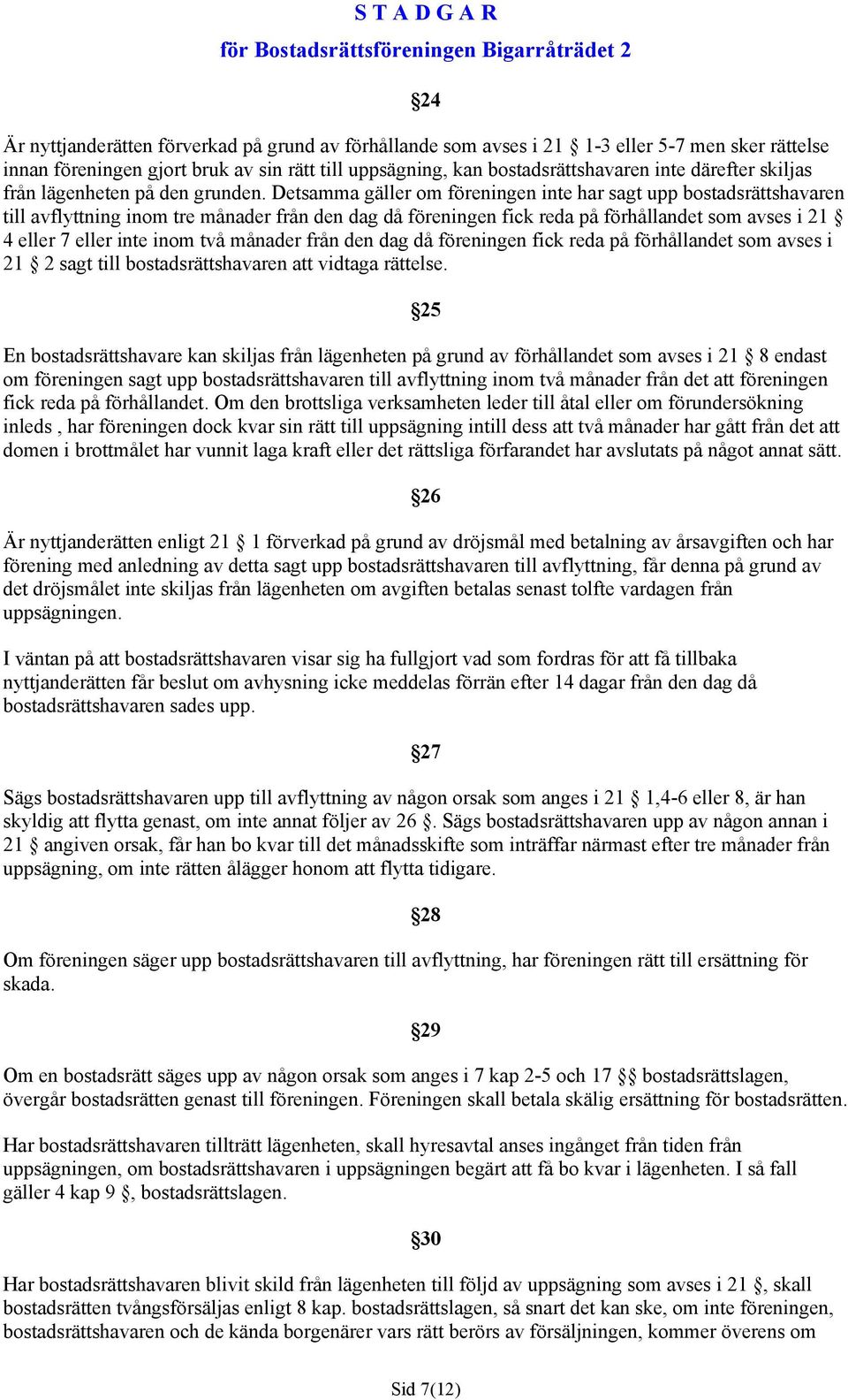 Detsamma gäller om föreningen inte har sagt upp bostadsrättshavaren till avflyttning inom tre månader från den dag då föreningen fick reda på förhållandet som avses i 21 4 eller 7 eller inte inom två