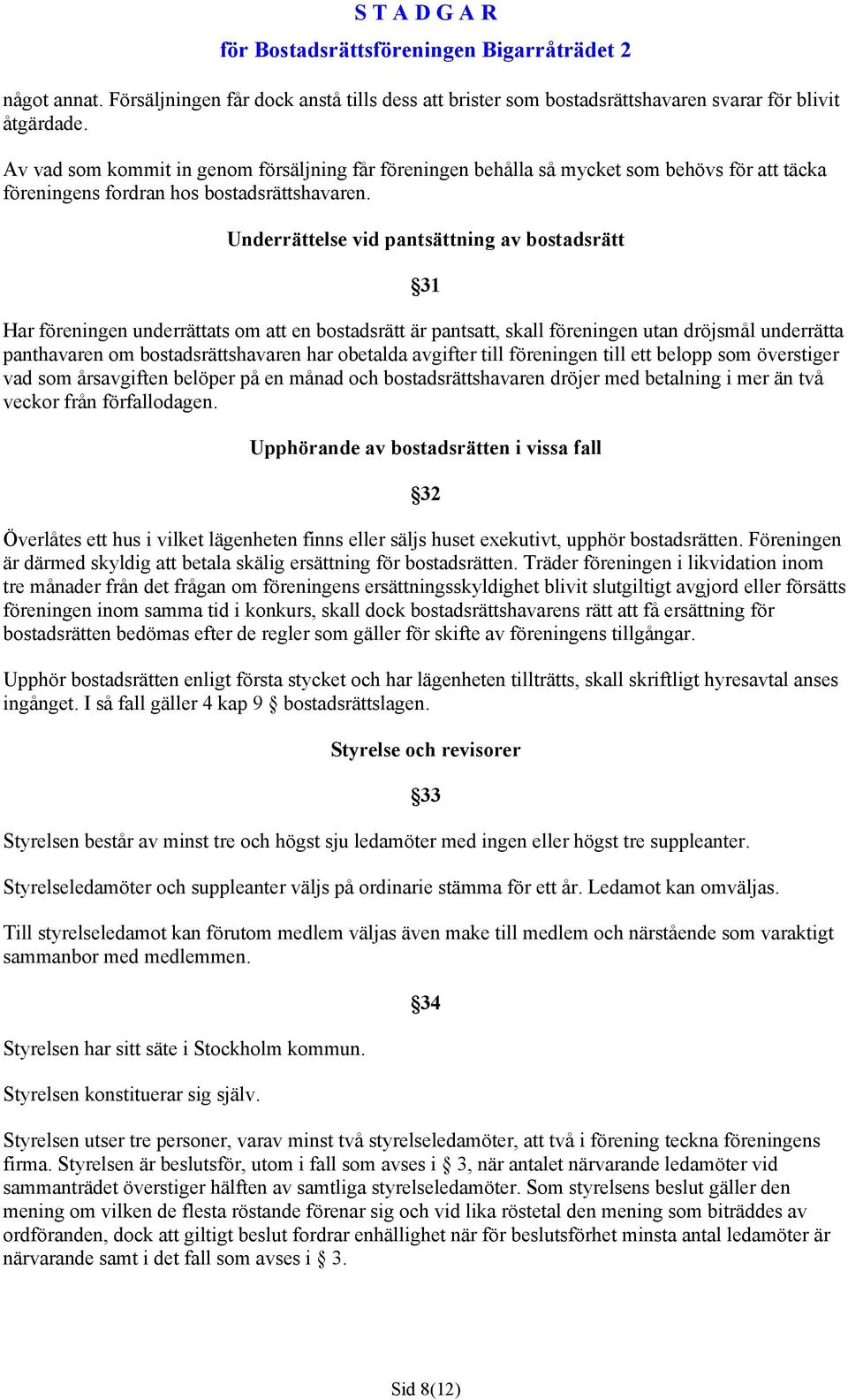 Underrättelse vid pantsättning av bostadsrätt 31 Har föreningen underrättats om att en bostadsrätt är pantsatt, skall föreningen utan dröjsmål underrätta panthavaren om bostadsrättshavaren har