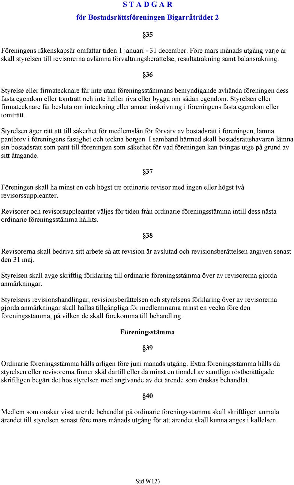 36 Styrelse eller firmatecknare får inte utan föreningsstämmans bemyndigande avhända föreningen dess fasta egendom eller tomträtt och inte heller riva eller bygga om sådan egendom.