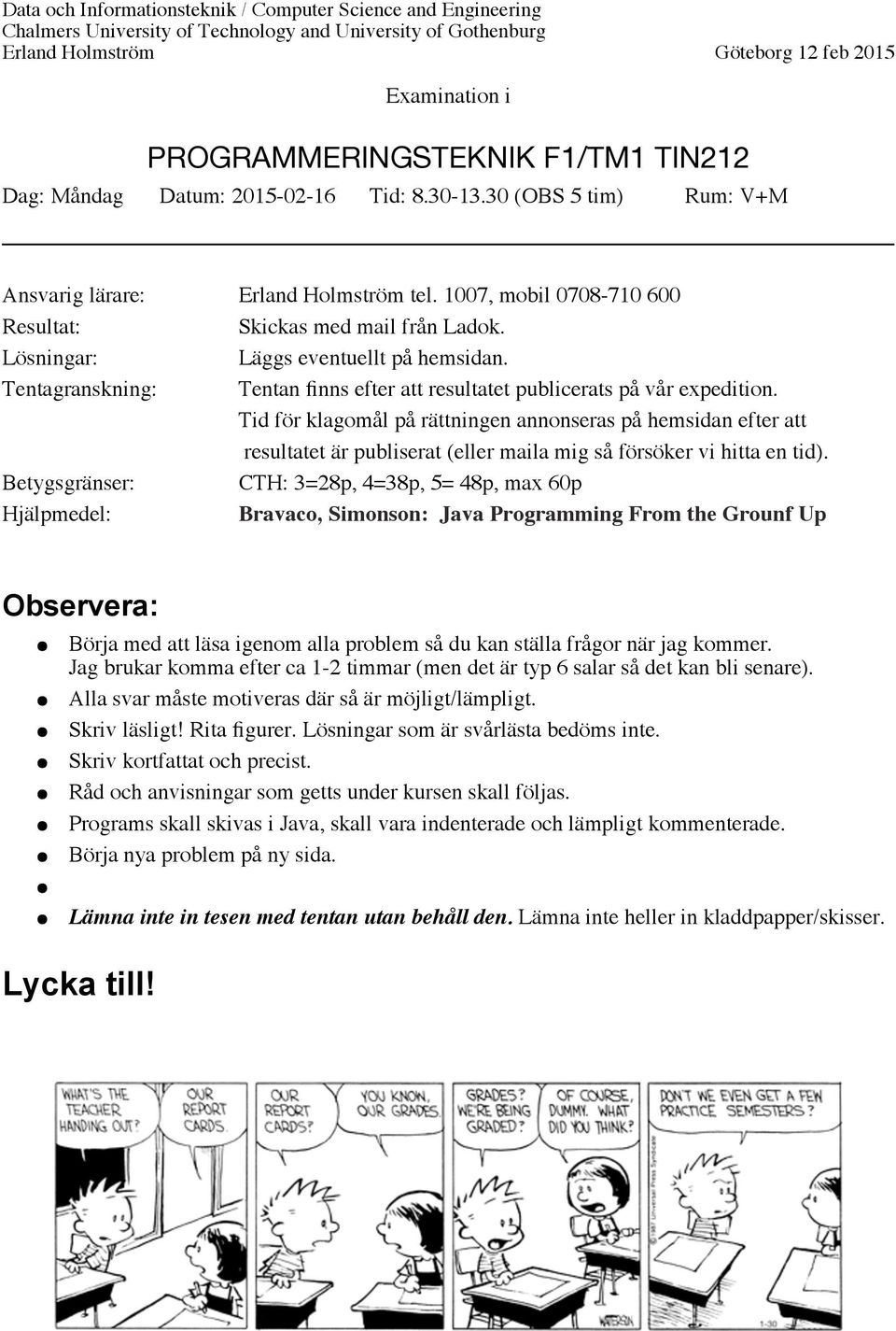 Lösningar: Läggs eventuellt på hemsidan. Tentagranskning: Tentan finns efter att resultatet publicerats på vår expedition.