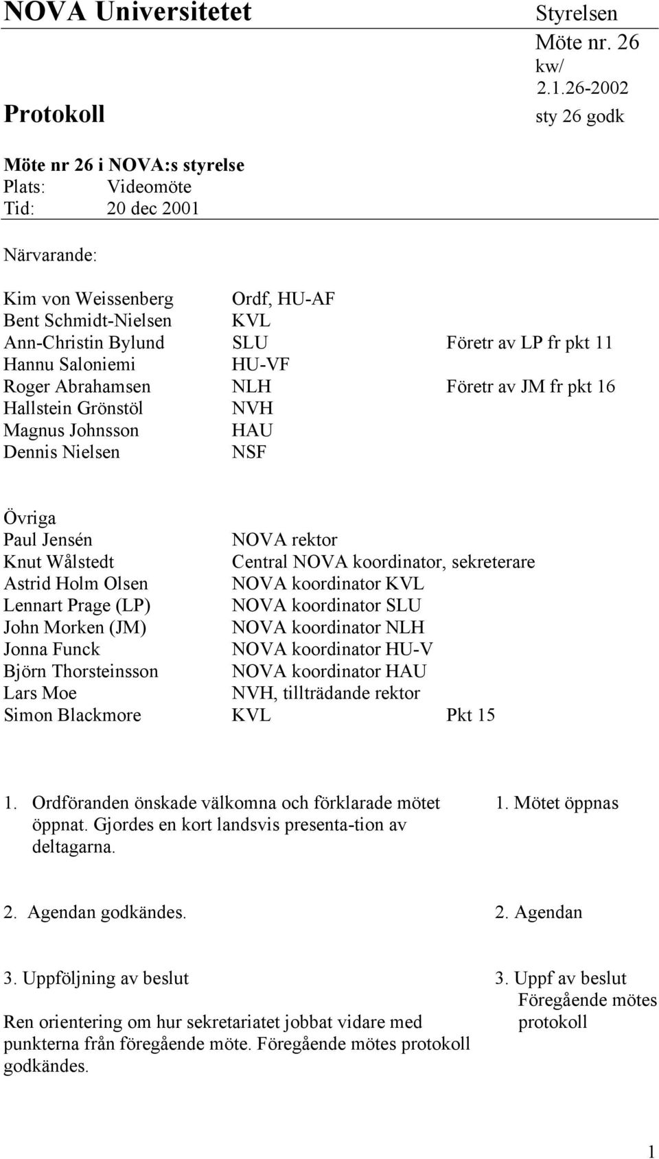 Hannu Saloniemi HU-VF Roger Abrahamsen NLH Företr av JM fr pkt 16 Hallstein Grönstöl NVH Magnus Johnsson HAU Dennis Nielsen NSF Övriga Paul Jensén NOVA rektor Knut Wålstedt Central NOVA koordinator,