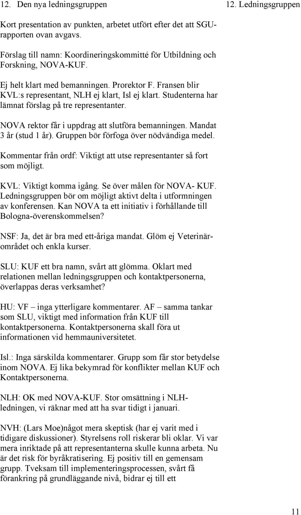 Studenterna har lämnat förslag på tre representanter. NOVA rektor får i uppdrag att slutföra bemanningen. Mandat 3 år (stud 1 år). Gruppen bör förfoga över nödvändiga medel.