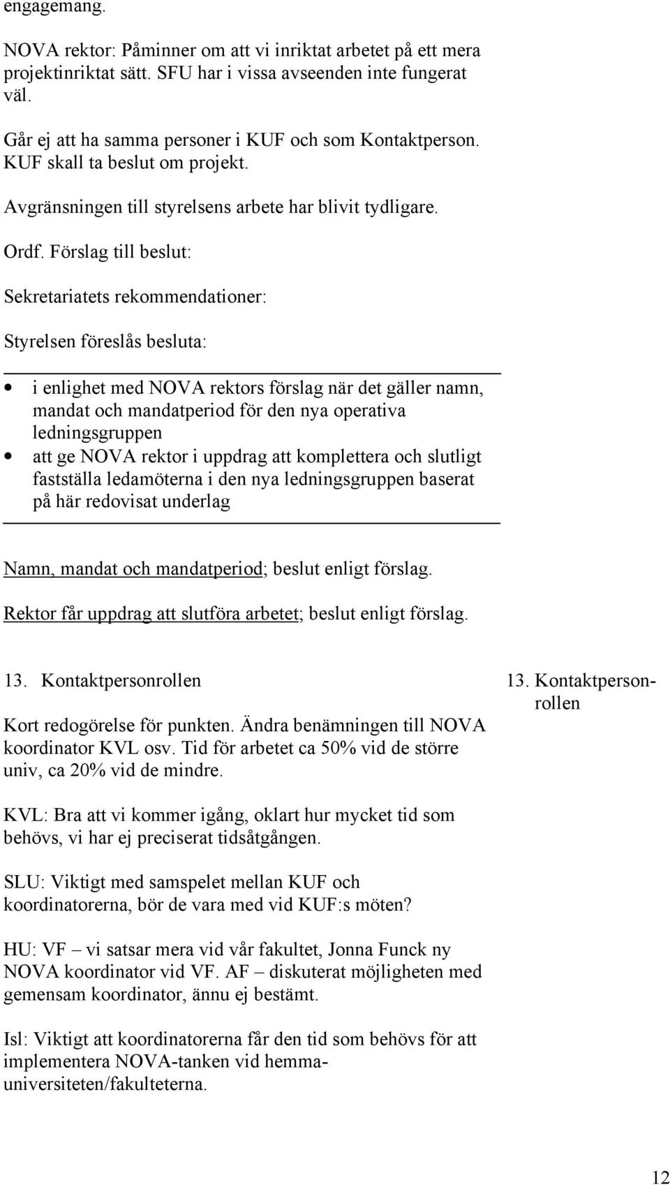 Förslag till beslut: Sekretariatets rekommendationer: Styrelsen föreslås besluta: i enlighet med NOVA rektors förslag när det gäller namn, mandat och mandatperiod för den nya operativa