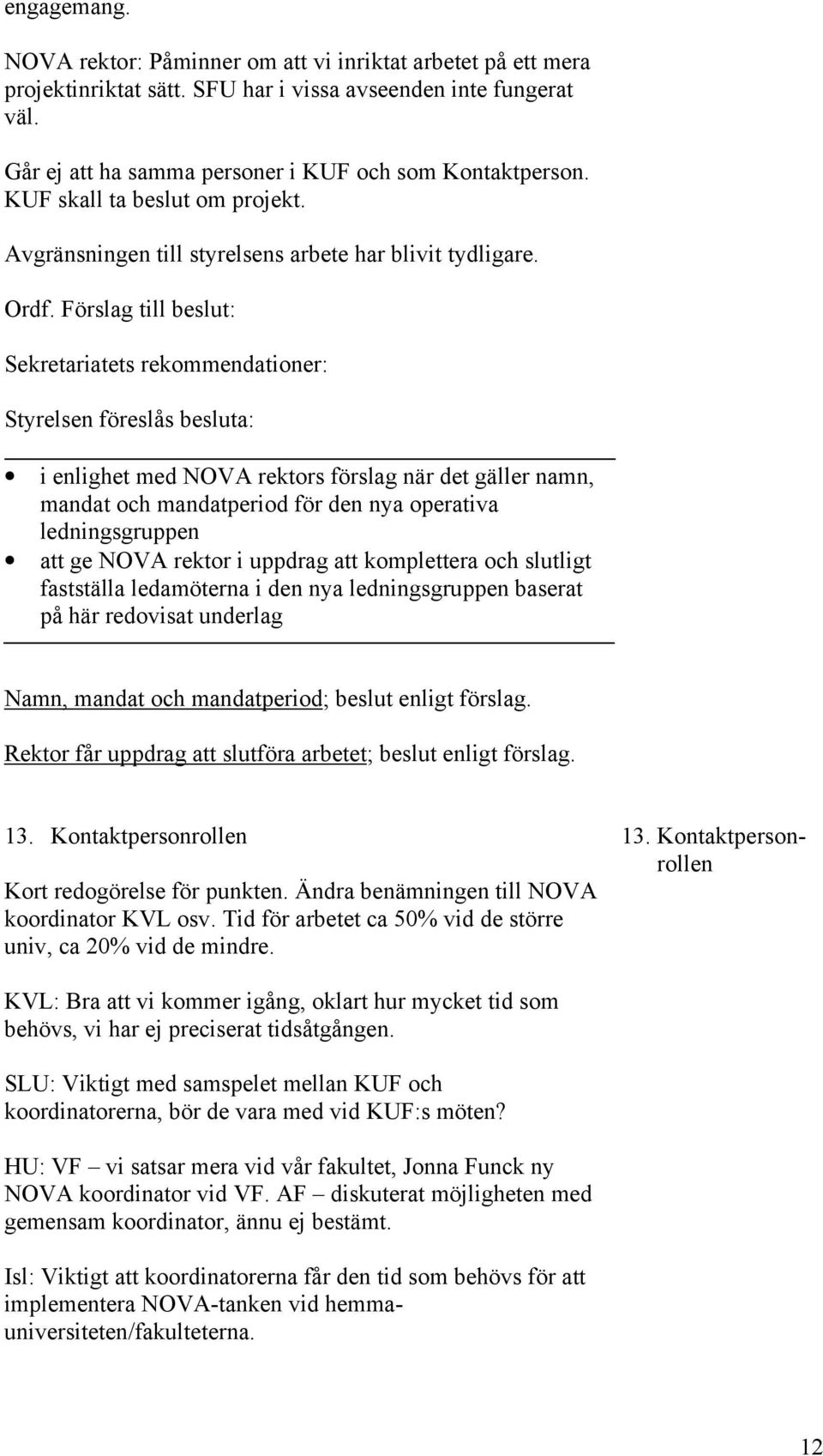 Förslag till beslut: Sekretariatets rekommendationer: Styrelsen föreslås besluta: i enlighet med NOVA rektors förslag när det gäller namn, mandat och mandatperiod för den nya operativa