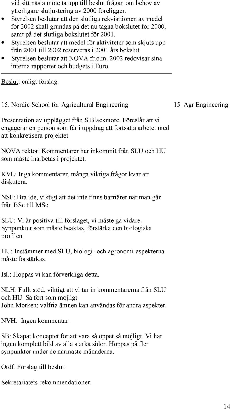 Styrelsen beslutar att medel för aktiviteter som skjuts upp från 2001 till 2002 reserveras i 2001 års bokslut. Styrelsen beslutar att NOVA fr.o.m. 2002 redovisar sina interna rapporter och budgets i Euro.