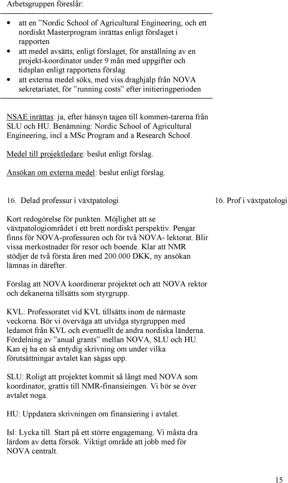 NSAE inrättas: ja, efter hänsyn tagen till kommen-tarerna från SLU och HU. Benämning: Nordic School of Agricultural Engineering, incl a MSc Program and a Research School.