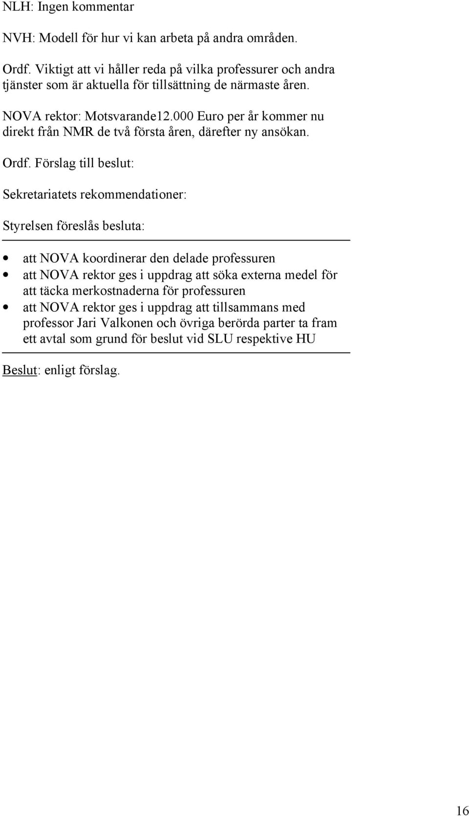 000 Euro per år kommer nu direkt från NMR de två första åren, därefter ny ansökan. Ordf.