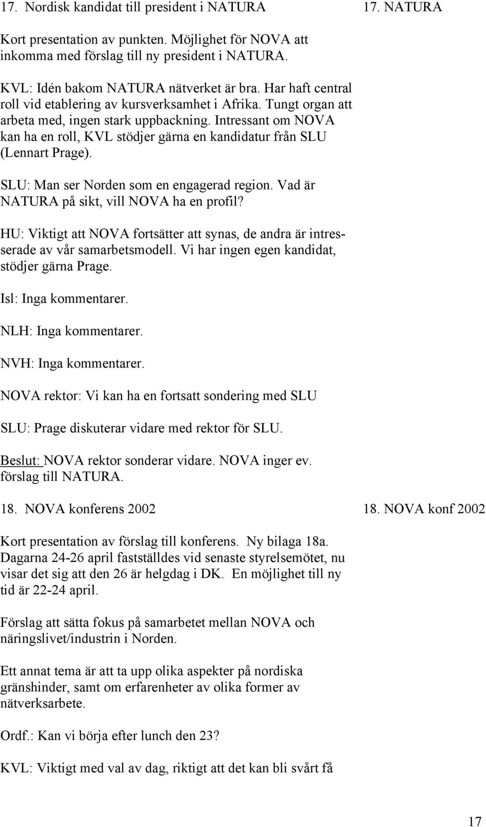 Intressant om NOVA kan ha en roll, KVL stödjer gärna en kandidatur från SLU (Lennart Prage). SLU: Man ser Norden som en engagerad region. Vad är NATURA på sikt, vill NOVA ha en profil?