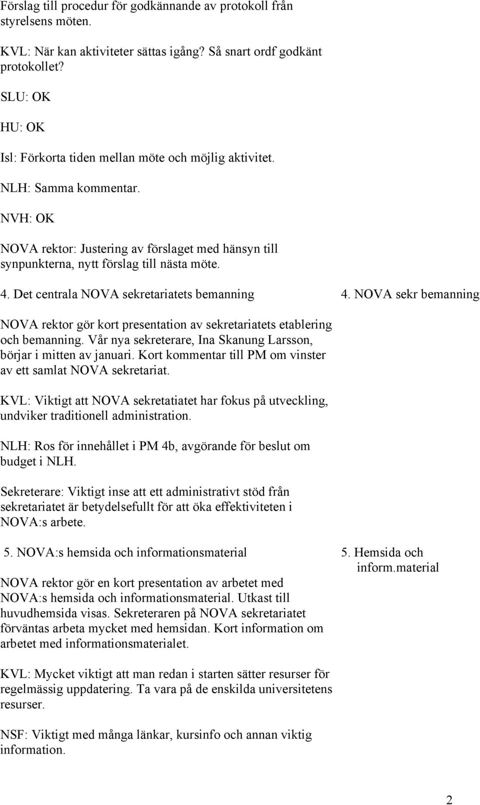 Det centrala NOVA sekretariatets bemanning 4. NOVA sekr bemanning NOVA rektor gör kort presentation av sekretariatets etablering och bemanning.