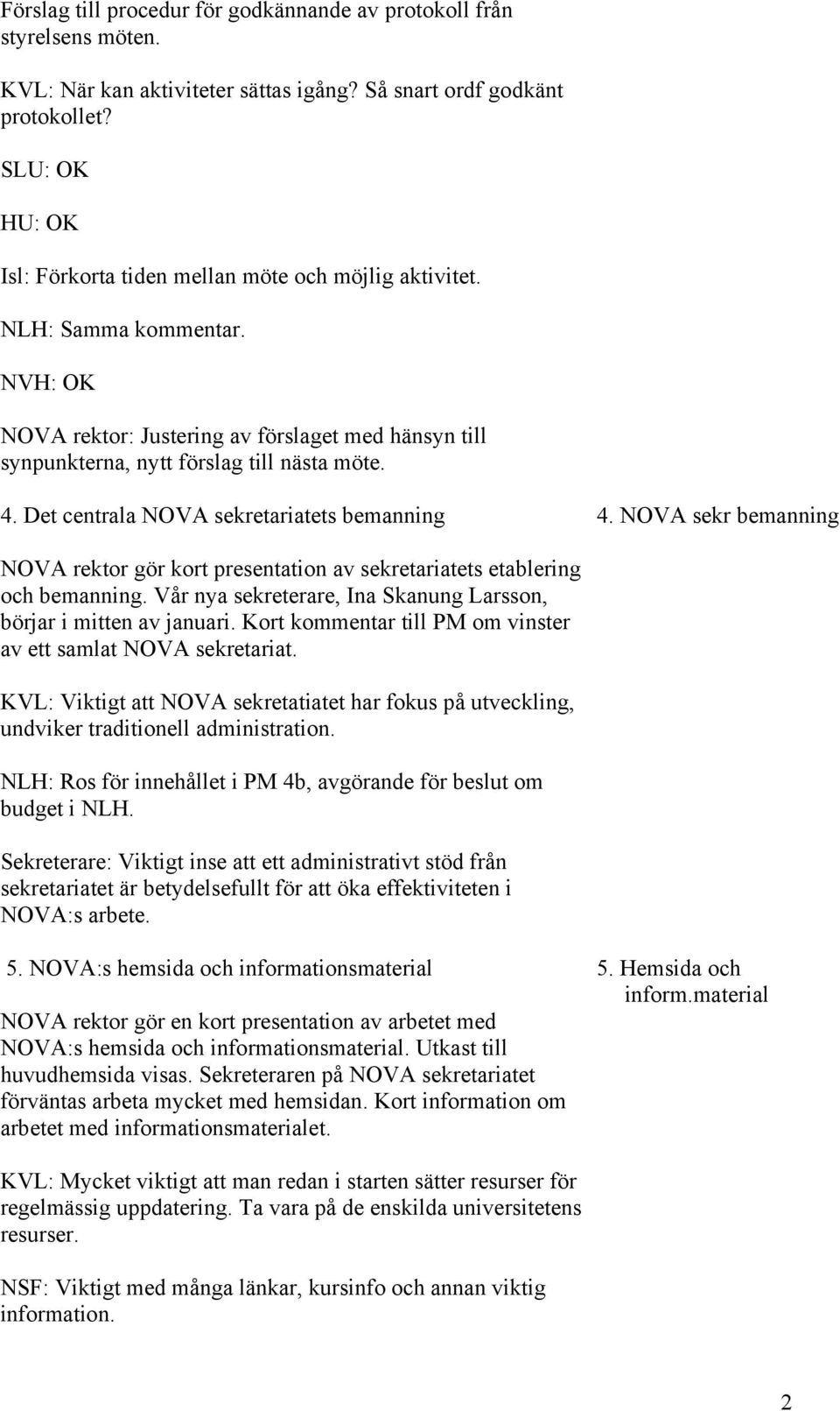 Det centrala NOVA sekretariatets bemanning 4. NOVA sekr bemanning NOVA rektor gör kort presentation av sekretariatets etablering och bemanning.