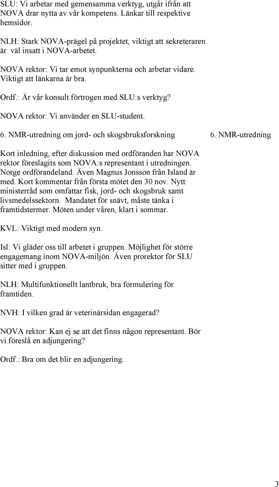 : Är vår konsult förtrogen med SLU:s verktyg? NOVA rektor: Vi använder en SLU-student. 6. NMR-utredning om jord- och skogsbruksforskning 6.