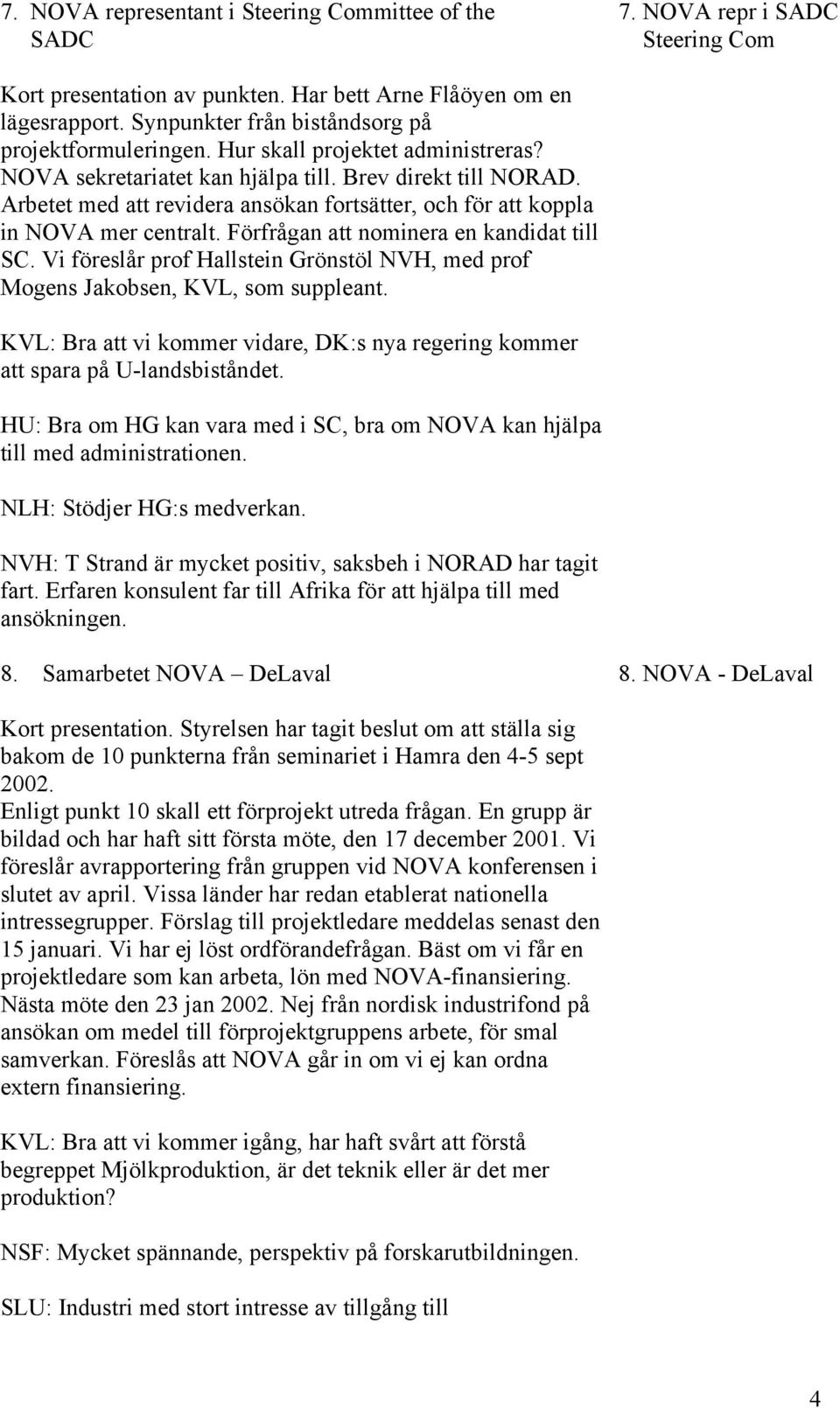 Arbetet med att revidera ansökan fortsätter, och för att koppla in NOVA mer centralt. Förfrågan att nominera en kandidat till SC.